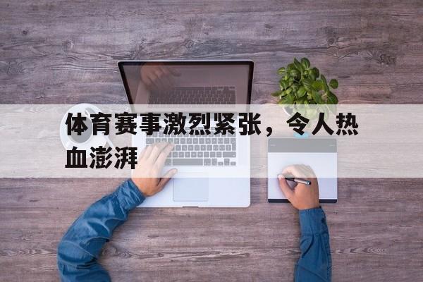 开元棋牌入口-体育赛事激烈紧张,令人热血澎湃的句子